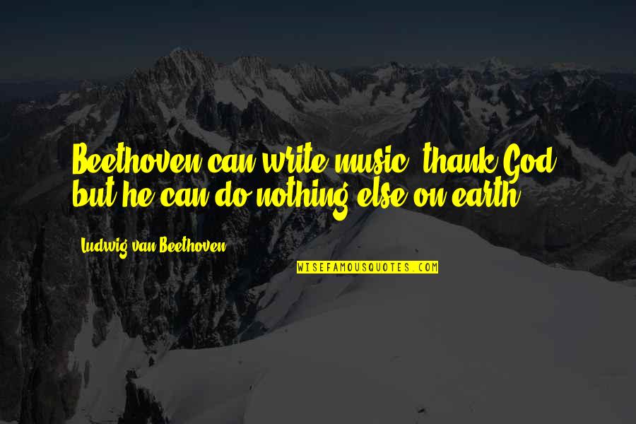 Thank You Earth Quotes By Ludwig Van Beethoven: Beethoven can write music, thank God, but he Thank You Earth Quotes By Ludwig Van Beethoven: Beethoven can write music, thank God, but he