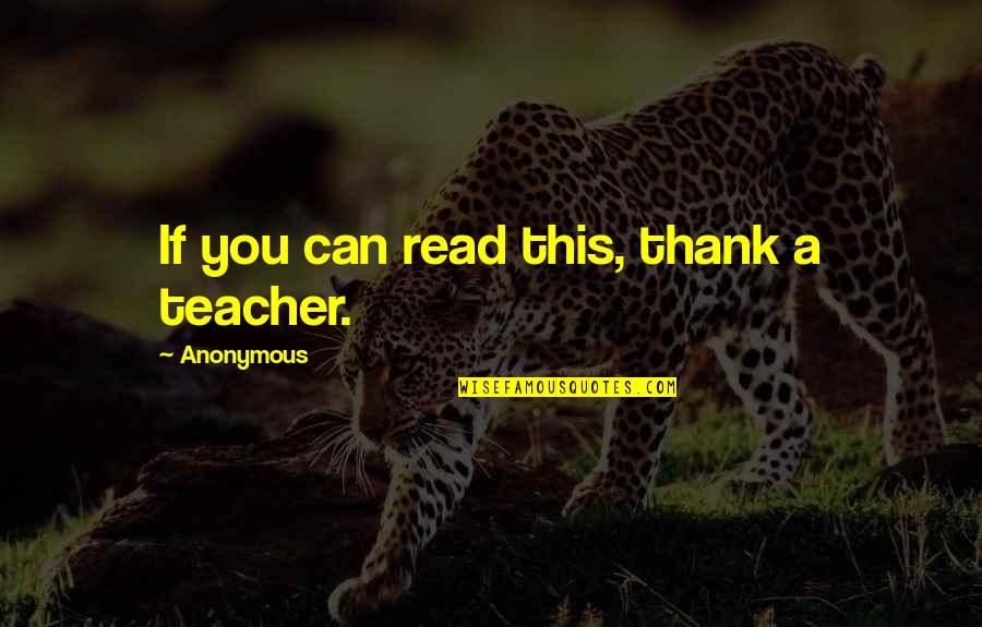 Thank You Education Quotes By Anonymous: If you can read this, thank a teacher.