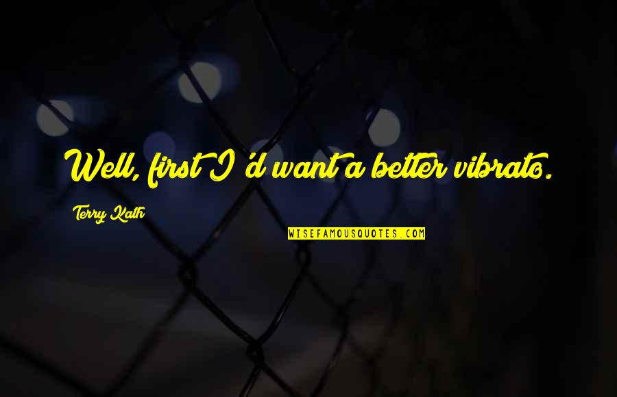Thank You Educators Quotes By Terry Kath: Well, first I'd want a better vibrato. Thank You Educators Quotes By Terry Kath: Well, first I'd want a better vibrato.