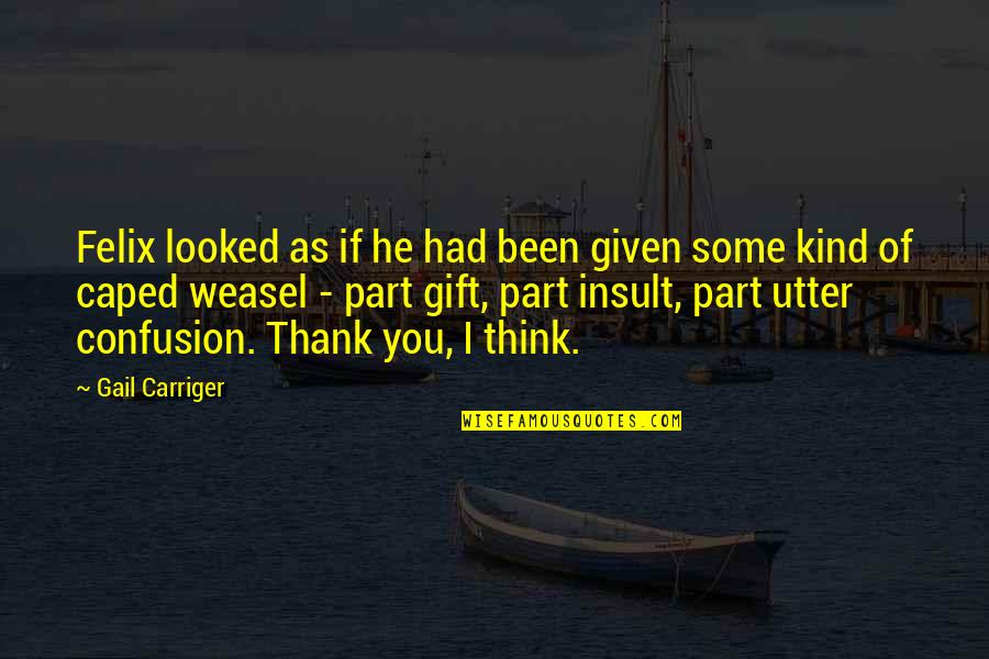 Thank You For A Gift Quotes By Gail Carriger: Felix looked as if he had been given Thank You For A Gift Quotes By Gail Carriger: Felix looked as if he had been given