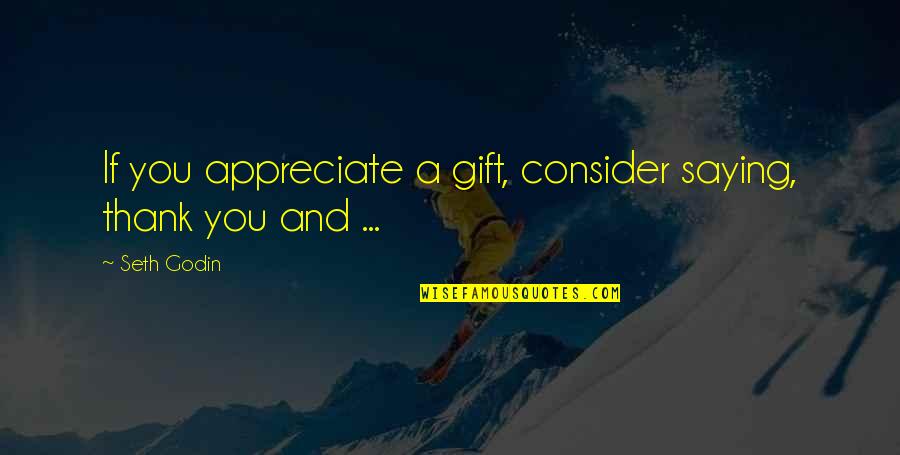 Thank You For A Gift Quotes By Seth Godin: If you appreciate a gift, consider saying, thank