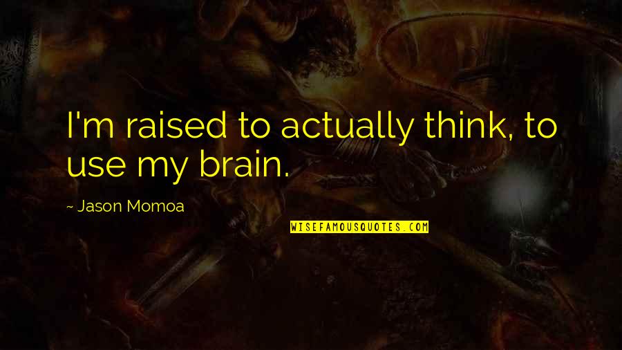 Thank You For Attending Funeral Quotes By Jason Momoa: I'm raised to actually think, to use my Thank You For Attending Funeral Quotes By Jason Momoa: I'm raised to actually think, to use my