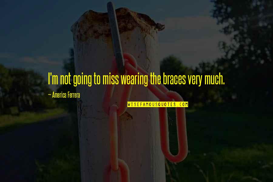 Thank You For Being A Good Person Quotes By America Ferrera: I'm not going to miss wearing the braces