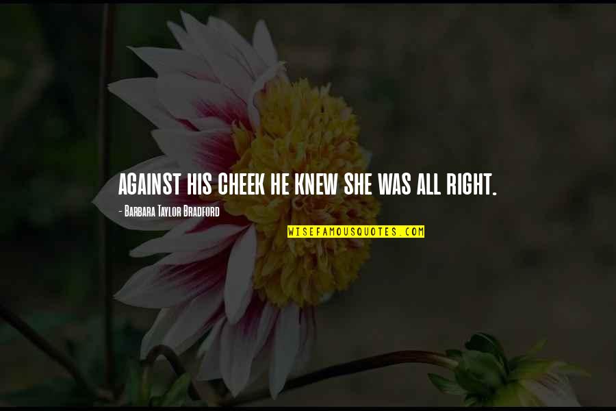 Thank You For Being A Great Boss Quotes By Barbara Taylor Bradford: against his cheek he knew she was all Thank You For Being A Great Boss Quotes By Barbara Taylor Bradford: against his cheek he knew she was all