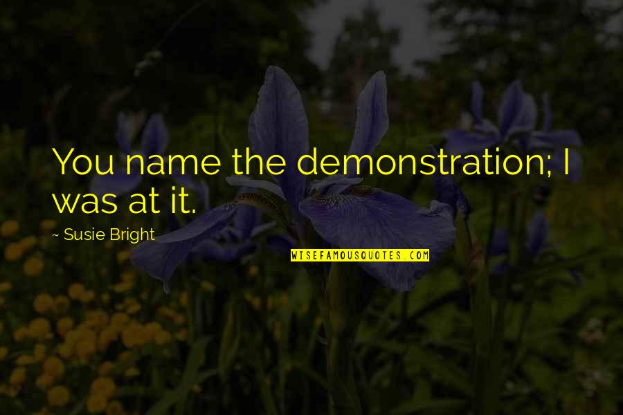 Thank You For Being A Great Friend Quotes By Susie Bright: You name the demonstration; I was at it. Thank You For Being A Great Friend Quotes By Susie Bright: You name the demonstration; I was at it.