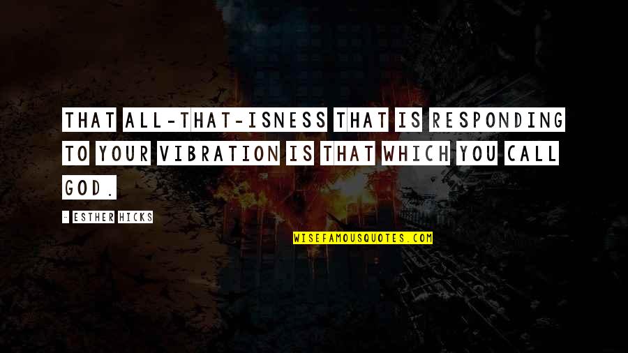 Thank You For Being Great Quotes By Esther Hicks: That All-That-Isness that is responding to your vibration Thank You For Being Great Quotes By Esther Hicks: That All-That-Isness that is responding to your vibration