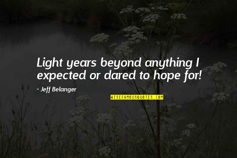 Thank You For Being My Friend Funny Quotes By Jeff Belanger: Light years beyond anything I expected or dared Thank You For Being My Friend Funny Quotes By Jeff Belanger: Light years beyond anything I expected or dared