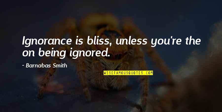 Thank You For Being My True Friend Quotes By Barnabas Smith: Ignorance is bliss, unless you're the on being Thank You For Being My True Friend Quotes By Barnabas Smith: Ignorance is bliss, unless you're the on being