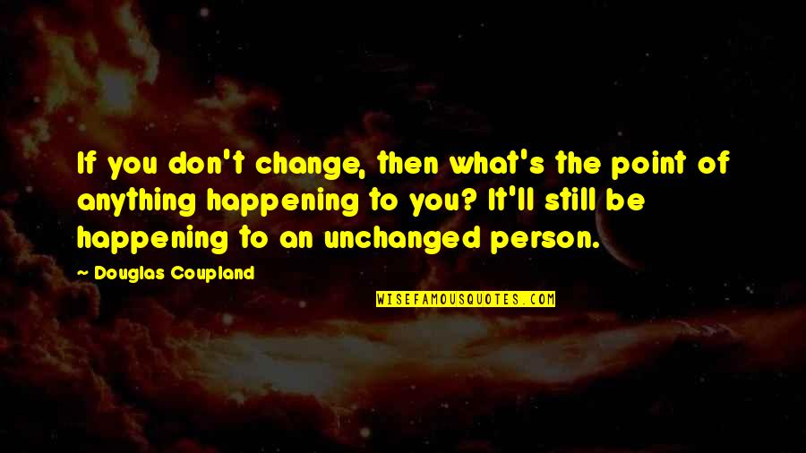 Thank You For Being Perfect Quotes By Douglas Coupland: If you don't change, then what's the point Thank You For Being Perfect Quotes By Douglas Coupland: If you don't change, then what's the point