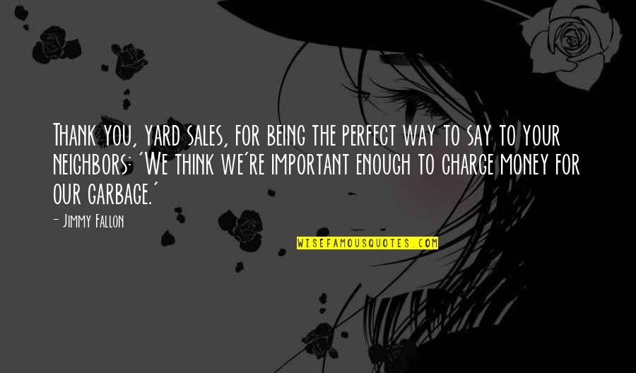 Thank You For Being Perfect Quotes By Jimmy Fallon: Thank you, yard sales, for being the perfect Thank You For Being Perfect Quotes By Jimmy Fallon: Thank you, yard sales, for being the perfect