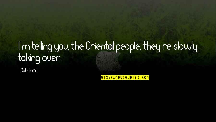 Thank You For Being Perfect Quotes By Rob Ford: I'm telling you, the Oriental people, they're slowly