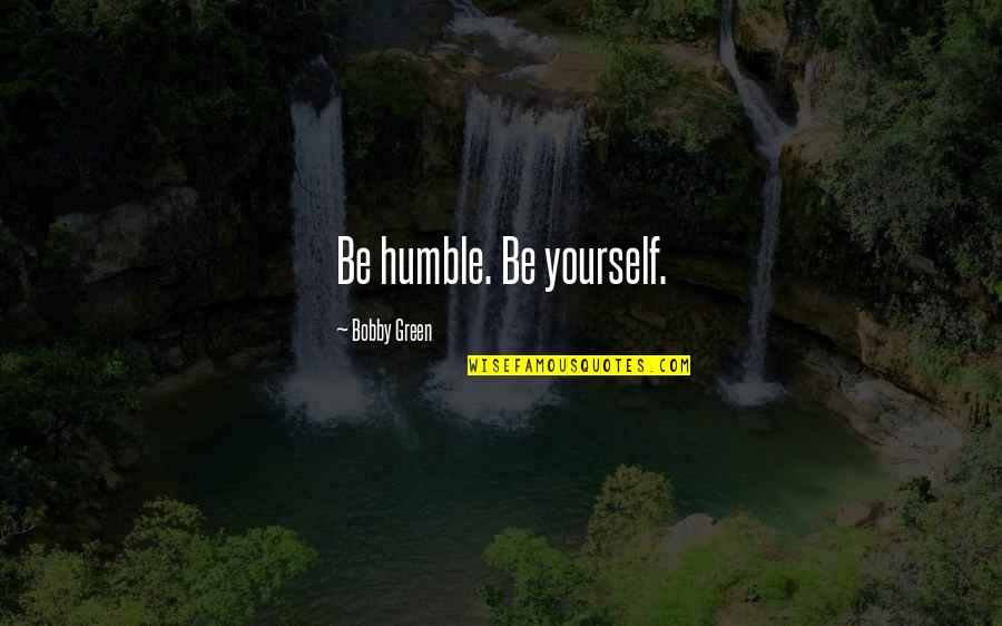 Thank You For Being There Mom Quotes By Bobby Green: Be humble. Be yourself. Thank You For Being There Mom Quotes By Bobby Green: Be humble. Be yourself.
