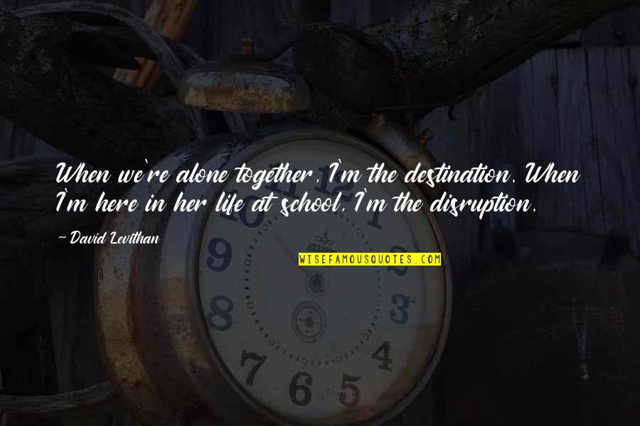 Thank You For Being There Mom Quotes By David Levithan: When we're alone together, I'm the destination. When