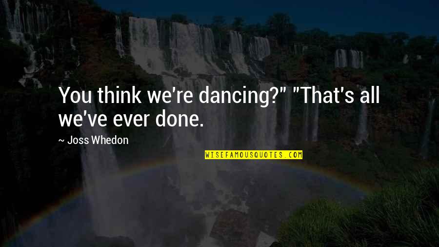 Thank You For Being There When I Need You The Most Quotes By Joss Whedon: You think we're dancing?" "That's all we've ever Thank You For Being There When I Need You The Most Quotes By Joss Whedon: You think we're dancing?" "That's all we've ever