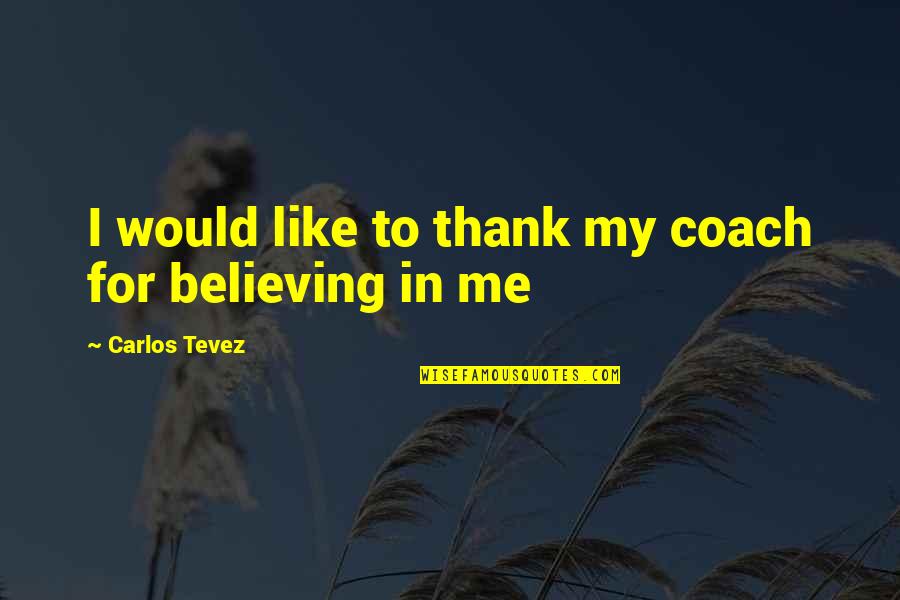Thank You For Believe In Me Quotes By Carlos Tevez: I would like to thank my coach for