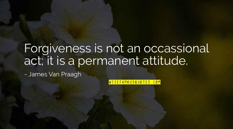 Thank You For Bringing Me To This World Quotes By James Van Praagh: Forgiveness is not an occassional act; it is