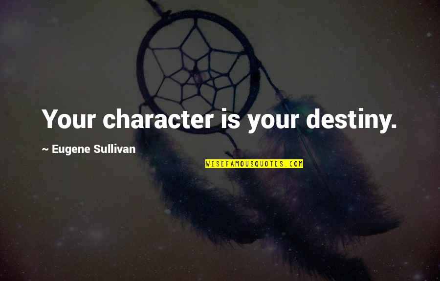 Thank You For Checking Up On Me Quotes By Eugene Sullivan: Your character is your destiny.