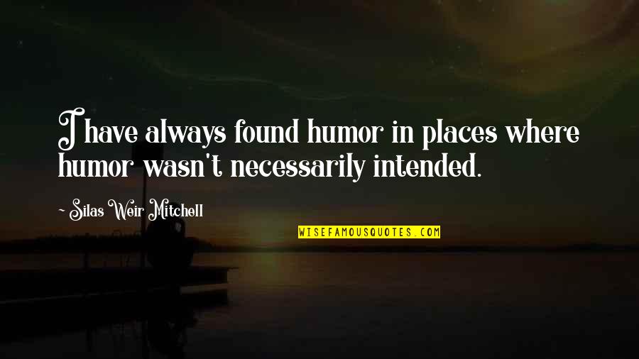 Thank You For Coming Into My Life Quotes By Silas Weir Mitchell: I have always found humor in places where Thank You For Coming Into My Life Quotes By Silas Weir Mitchell: I have always found humor in places where