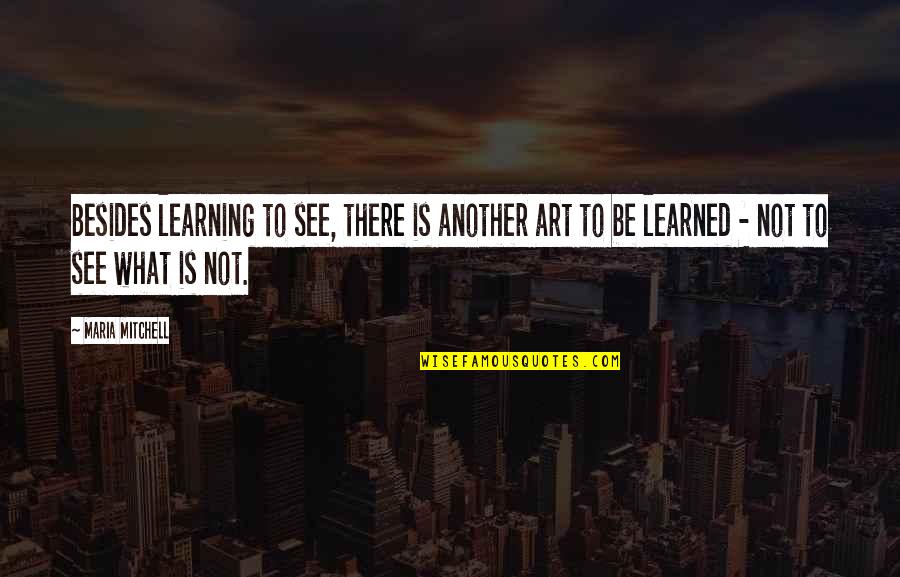 Thank You For Fulfilling My Dreams Quotes By Maria Mitchell: Besides learning to see, there is another art Thank You For Fulfilling My Dreams Quotes By Maria Mitchell: Besides learning to see, there is another art