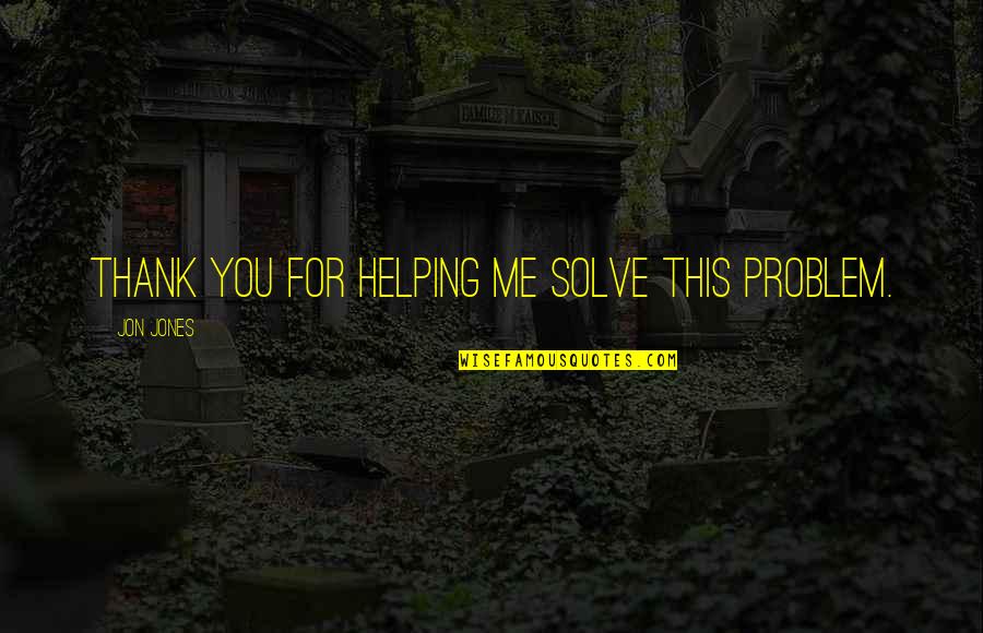 Thank You For Helping Out Quotes By Jon Jones: Thank you for helping me solve this problem. Thank You For Helping Out Quotes By Jon Jones: Thank you for helping me solve this problem.