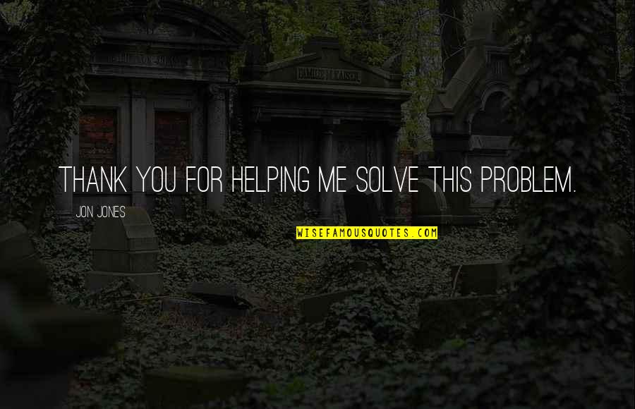 Thank You For Helping Quotes By Jon Jones: Thank you for helping me solve this problem. Thank You For Helping Quotes By Jon Jones: Thank you for helping me solve this problem.