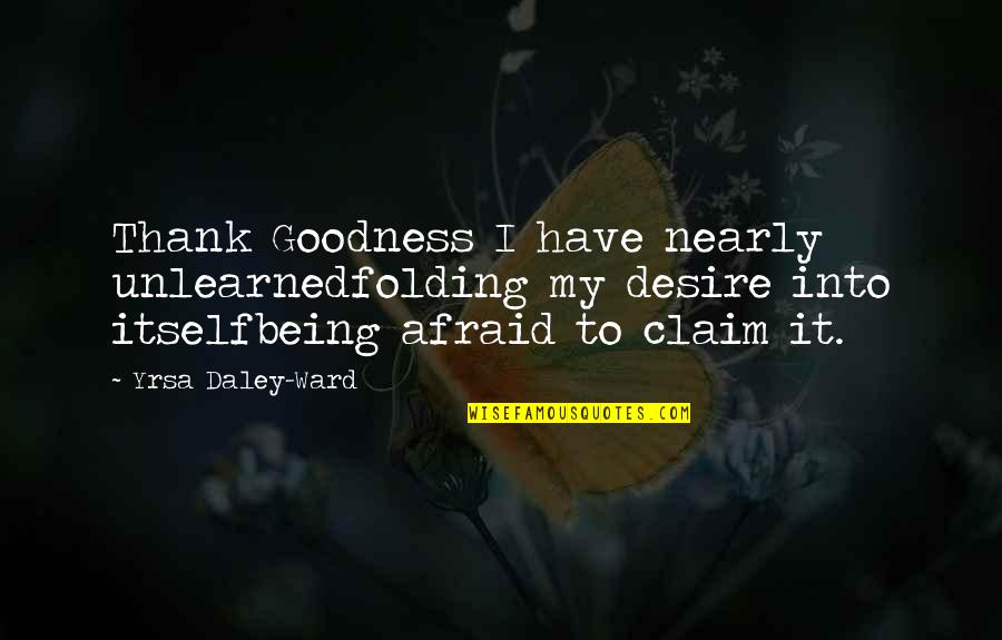 Thank You For Just Being You Quotes By Yrsa Daley-Ward: Thank Goodness I have nearly unlearnedfolding my desire Thank You For Just Being You Quotes By Yrsa Daley-Ward: Thank Goodness I have nearly unlearnedfolding my desire