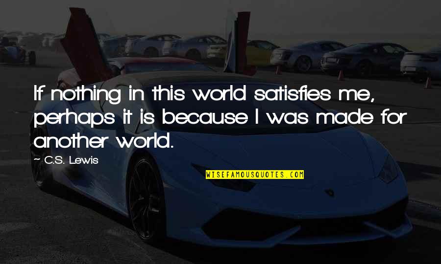 Thank You For Leaving Quotes By C.S. Lewis: If nothing in this world satisfies me, perhaps Thank You For Leaving Quotes By C.S. Lewis: If nothing in this world satisfies me, perhaps