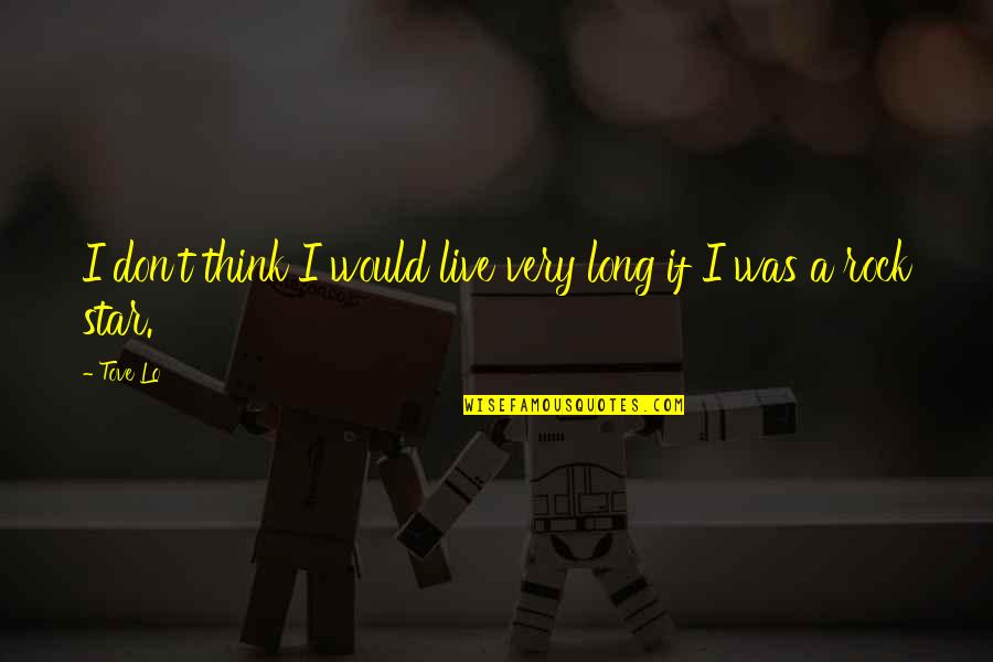 Thank You For Loving Me For Who I Am Quotes By Tove Lo: I don't think I would live very long