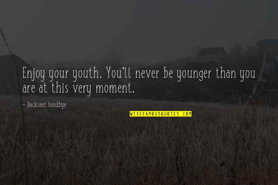Thank You For Lying Quotes By Backseat Goodbye: Enjoy your youth. You'll never be younger than Thank You For Lying Quotes By Backseat Goodbye: Enjoy your youth. You'll never be younger than