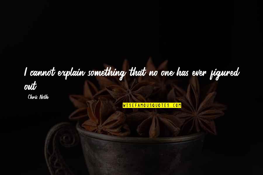 Thank You For Making Me Happy Everyday Quotes By Chris Noth: I cannot explain something that no one has