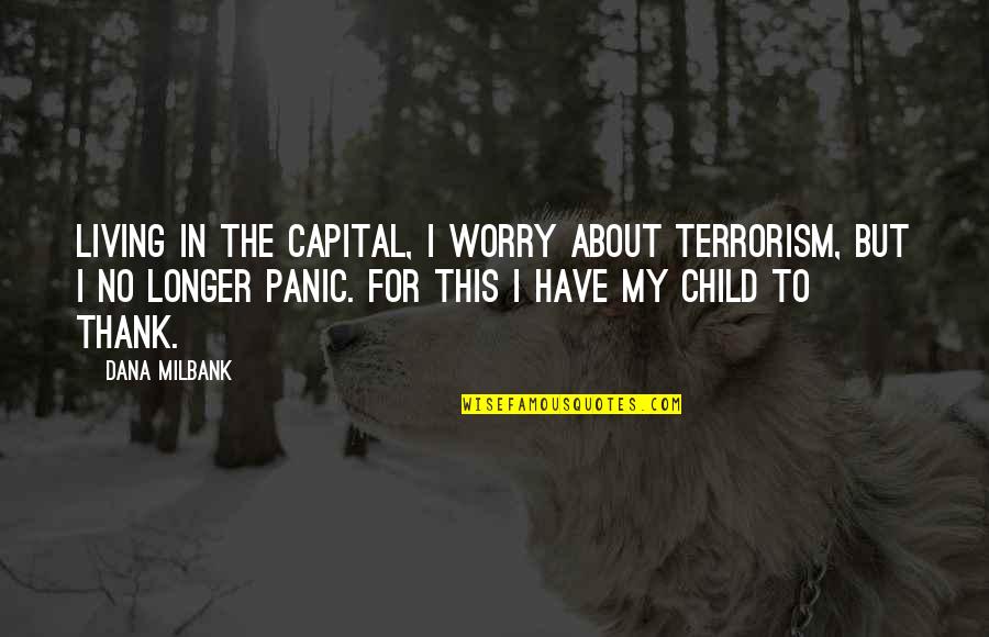 Thank You For My Child Quotes By Dana Milbank: Living in the capital, I worry about terrorism,