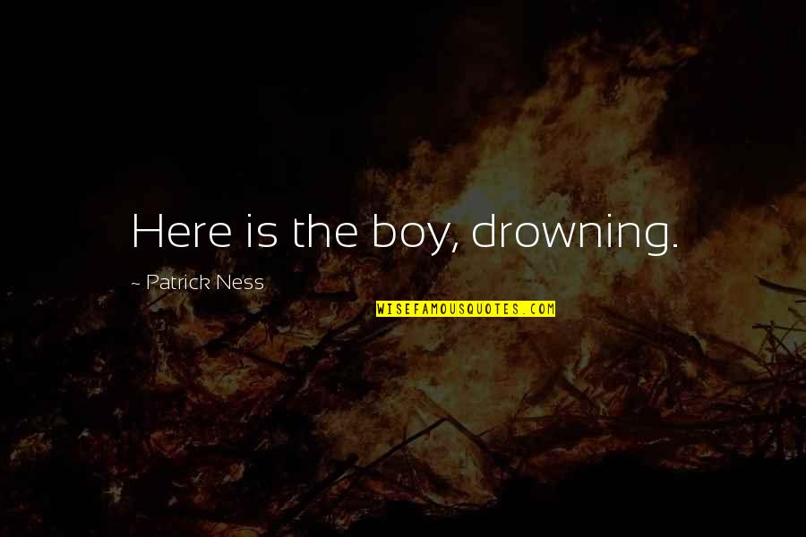 Thank You For My Child Quotes By Patrick Ness: Here is the boy, drowning.