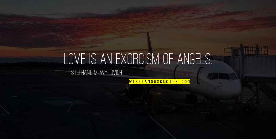 Thank You For Not Caring Quotes By Stephanie M. Wytovich: Love is an exorcism of angels.