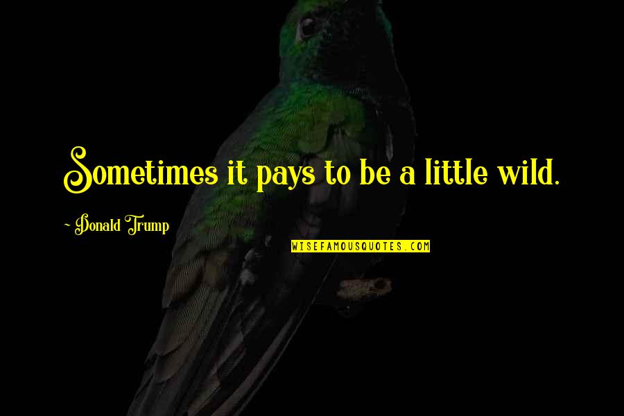 Thank You For Our Time Together Quotes By Donald Trump: Sometimes it pays to be a little wild.