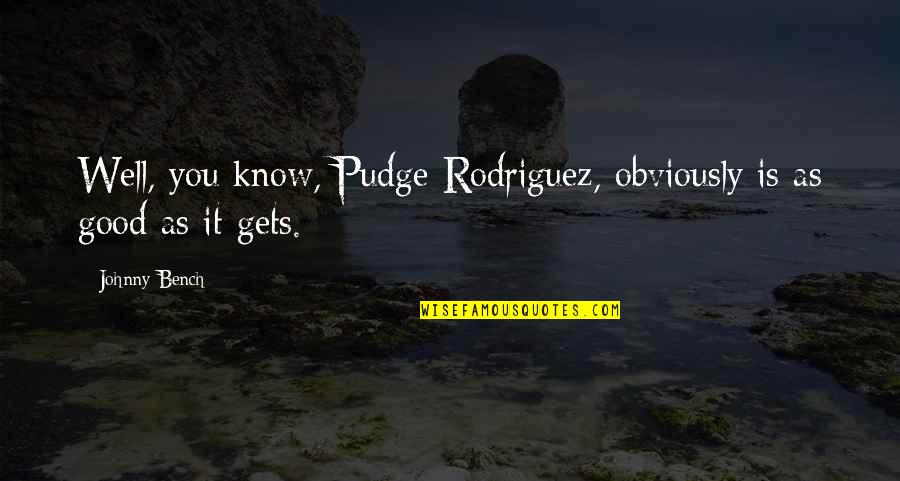 Thank You For Providing Quotes By Johnny Bench: Well, you know, Pudge Rodriguez, obviously is as