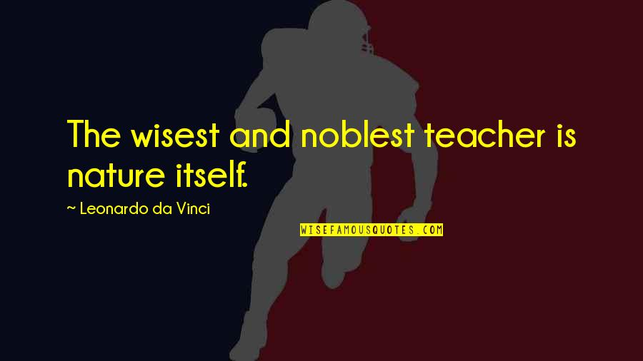 Thank You For Providing Quotes By Leonardo Da Vinci: The wisest and noblest teacher is nature itself.