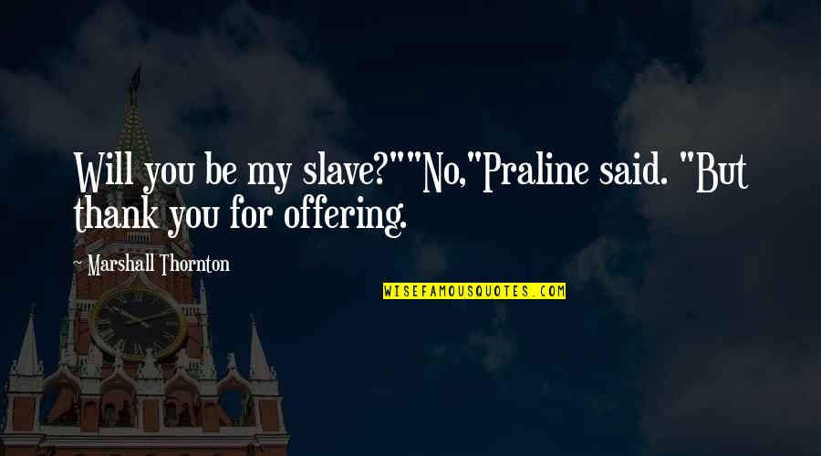 Thank You For Quotes By Marshall Thornton: Will you be my slave?""No,"Praline said. "But thank Thank You For Quotes By Marshall Thornton: Will you be my slave?""No,"Praline said. "But thank