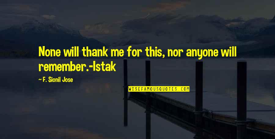 Thank You For Remember Me Quotes By F. Sionil Jose: None will thank me for this, nor anyone