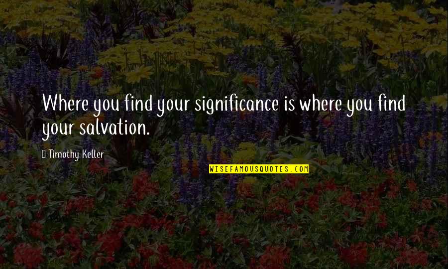 Thank You For Smile Quotes By Timothy Keller: Where you find your significance is where you Thank You For Smile Quotes By Timothy Keller: Where you find your significance is where you
