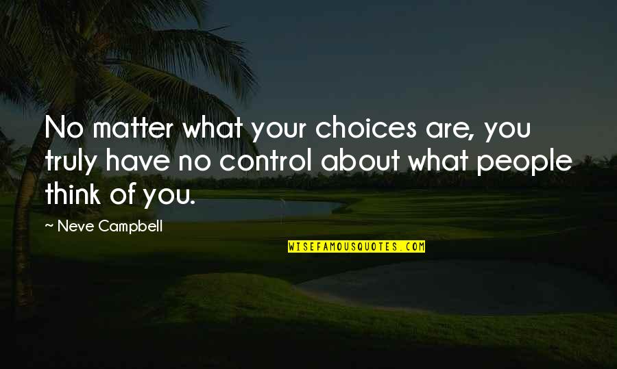 Thank You For Spending Time Quotes By Neve Campbell: No matter what your choices are, you truly Thank You For Spending Time Quotes By Neve Campbell: No matter what your choices are, you truly