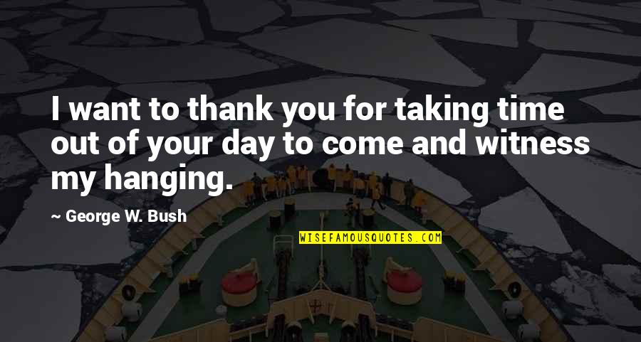 Thank You For Taking The Time Quotes By George W. Bush: I want to thank you for taking time