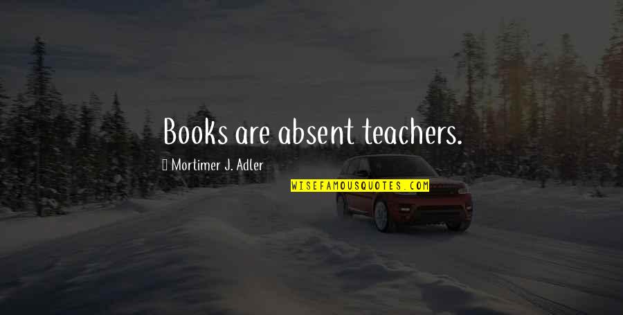 Thank You For The Blessings Lord Quotes By Mortimer J. Adler: Books are absent teachers.