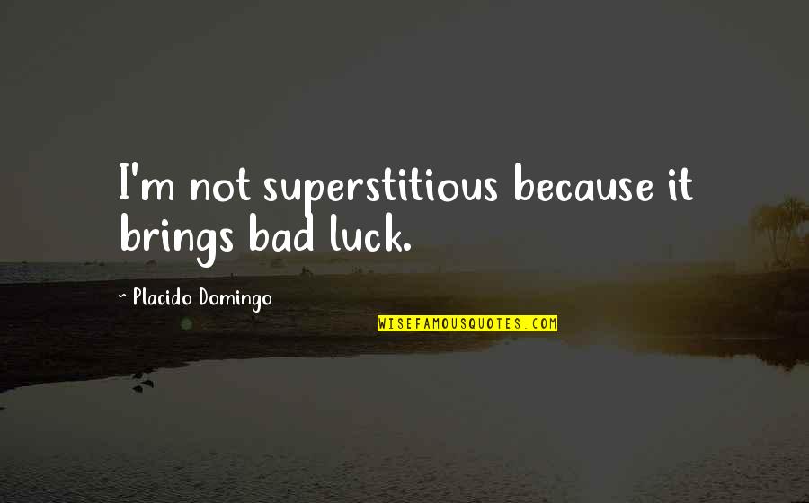 Thank You For The Memories Quotes By Placido Domingo: I'm not superstitious because it brings bad luck. Thank You For The Memories Quotes By Placido Domingo: I'm not superstitious because it brings bad luck.