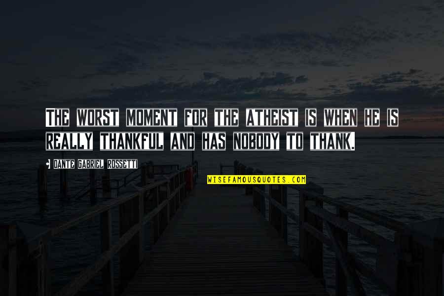 Thank You For The Moment Quotes By Dante Gabriel Rossetti: The worst moment for the atheist is when Thank You For The Moment Quotes By Dante Gabriel Rossetti: The worst moment for the atheist is when