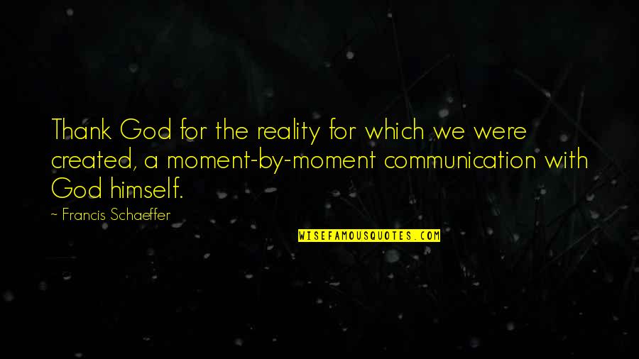 Thank You For The Moment Quotes By Francis Schaeffer: Thank God for the reality for which we