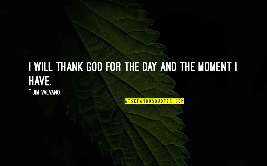 Thank You For The Moment Quotes By Jim Valvano: I will thank God for the day and