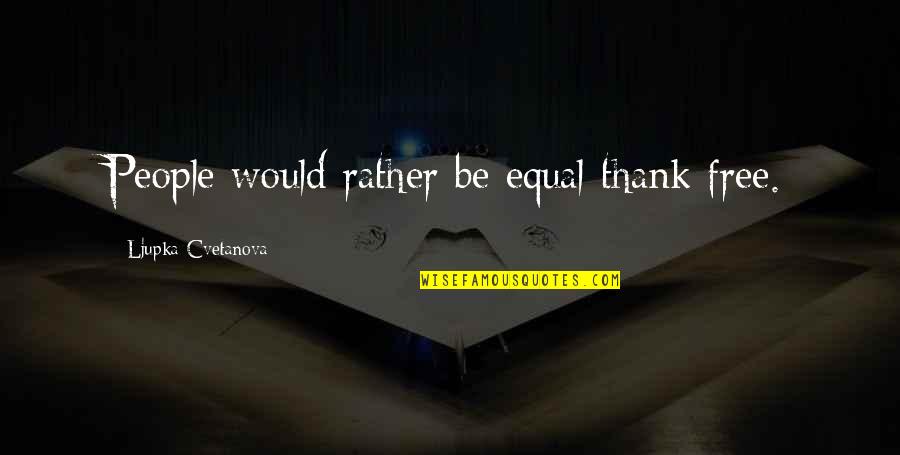 Thank You For The Quote Quotes By Ljupka Cvetanova: People would rather be equal thank free. Thank You For The Quote Quotes By Ljupka Cvetanova: People would rather be equal thank free.