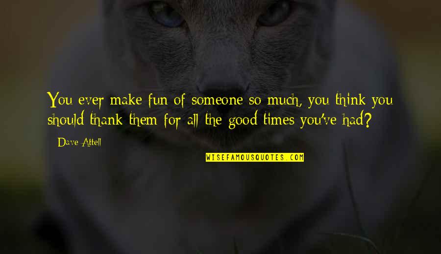 Thank You For The Quotes By Dave Attell: You ever make fun of someone so much,