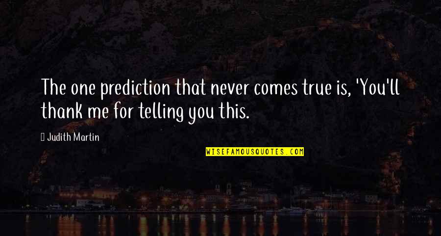 Thank You For The Quotes By Judith Martin: The one prediction that never comes true is,