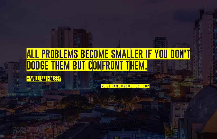 Thank You For The Surprise Cake Quotes By William Halsey: All problems become smaller if you don't dodge